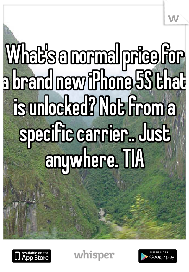 What's a normal price for a brand new iPhone 5S that is unlocked? Not from a specific carrier.. Just anywhere. TIA 