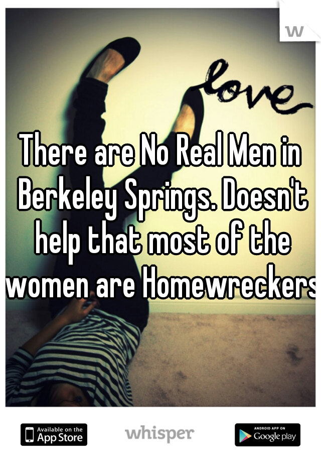 There are No Real Men in Berkeley Springs. Doesn't help that most of the women are Homewreckers