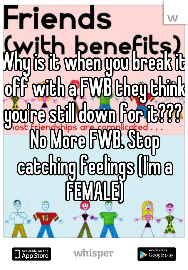 Why is it when you break it off with a FWB they think you're still down for it???  No More FWB. Stop catching feelings (I'm a FEMALE)