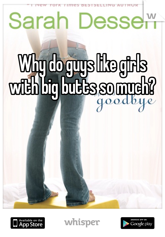 Why do guys like girls with big butts so much?