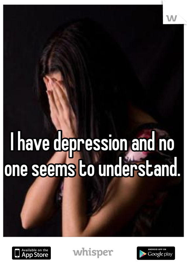 I have depression and no one seems to understand.