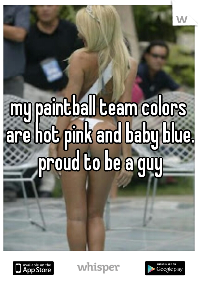 my paintball team colors are hot pink and baby blue. proud to be a guy