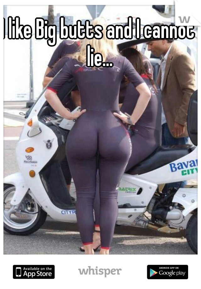 I like Big butts and I cannot lie...