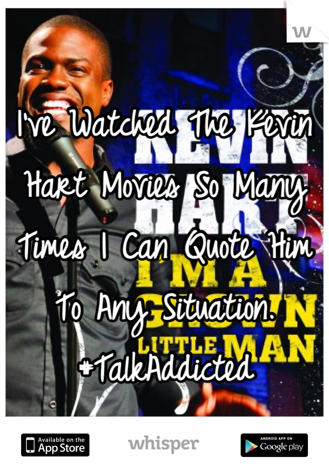 I've Watched The Kevin Hart Movies So Many Times I Can Quote Him To Any Situation. 
#TalkAddicted