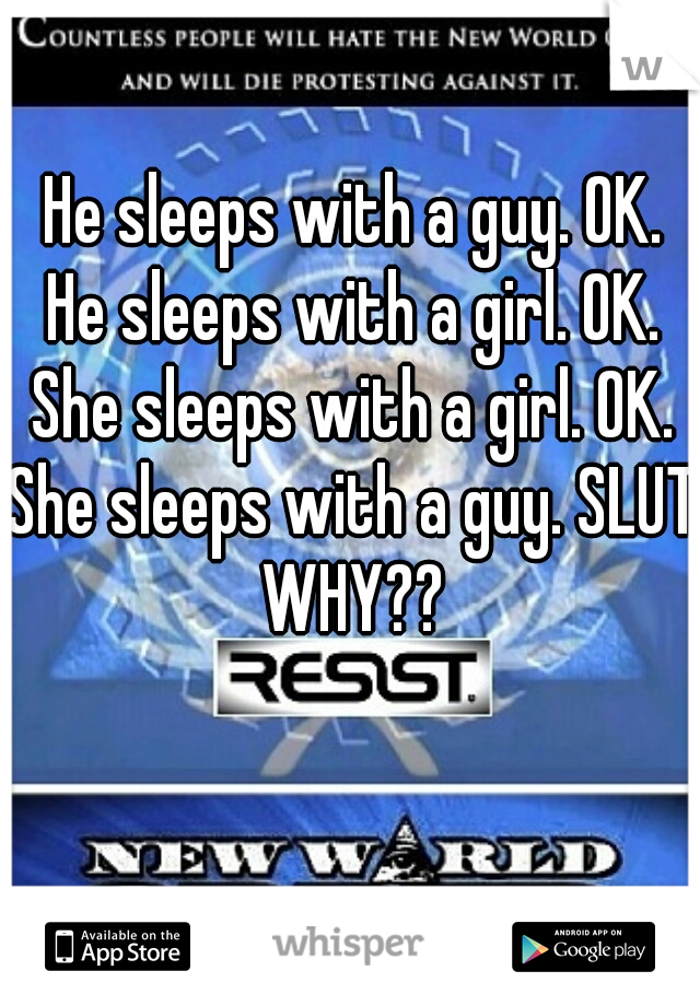 He sleeps with a guy. OK.
He sleeps with a girl. OK.
She sleeps with a girl. OK.
She sleeps with a guy. SLUT.
WHY??