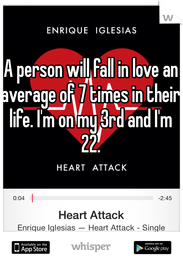 A person will fall in love an average of 7 times in their life. I'm on my 3rd and I'm 22. 