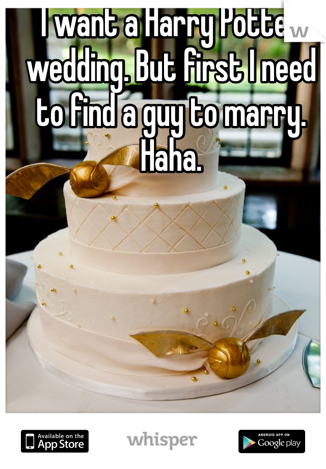 I want a Harry Potter wedding. But first I need to find a guy to marry. Haha. 