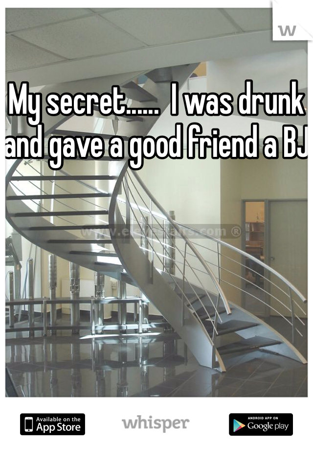 My secret......  I was drunk and gave a good friend a BJ