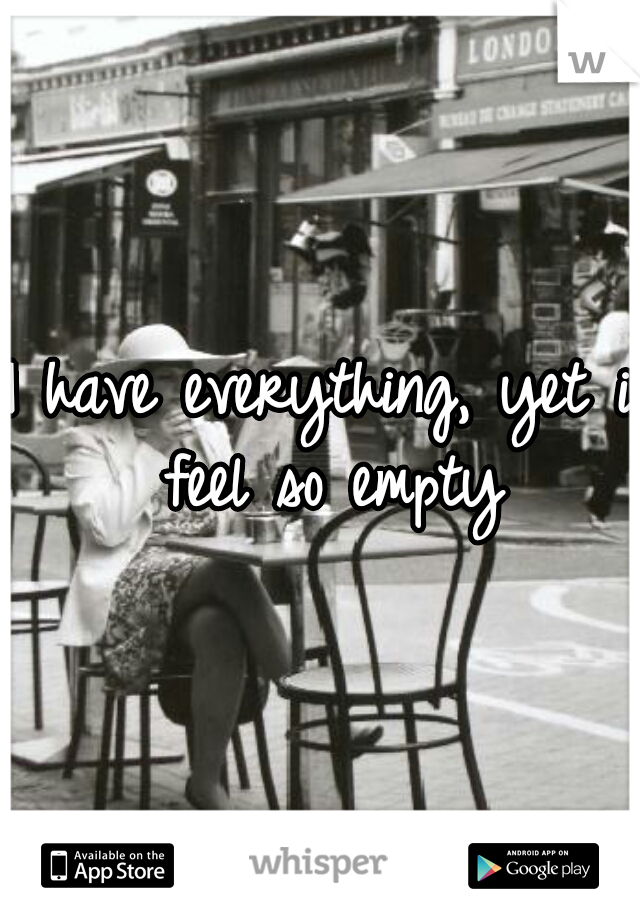 I have everything, yet i feel so empty