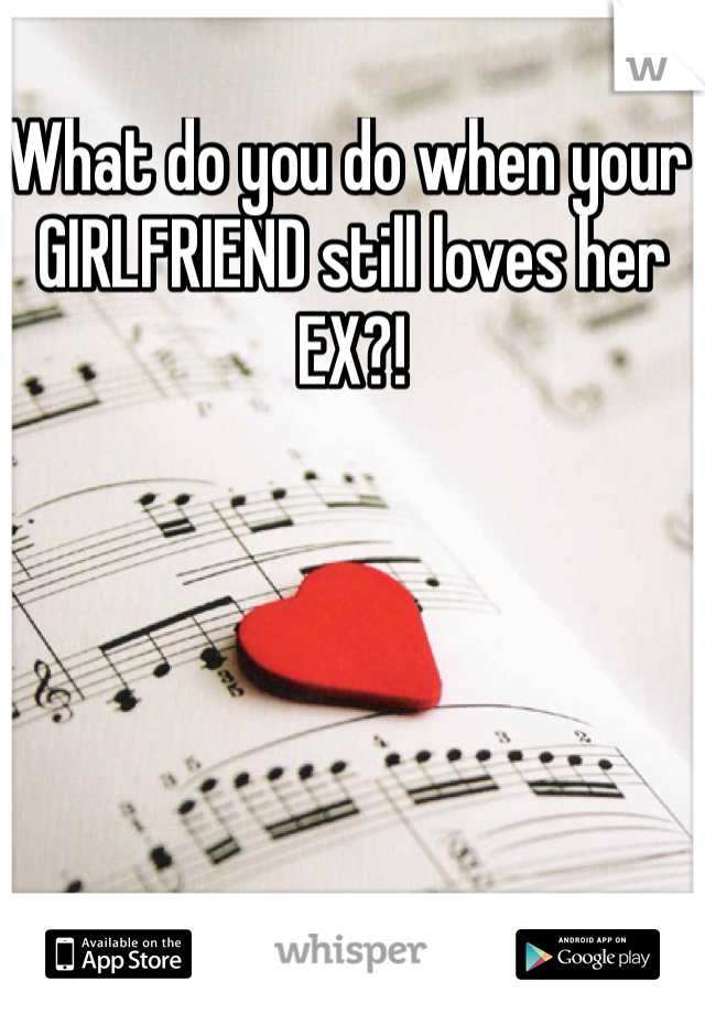 What do you do when your GIRLFRIEND still loves her EX?!