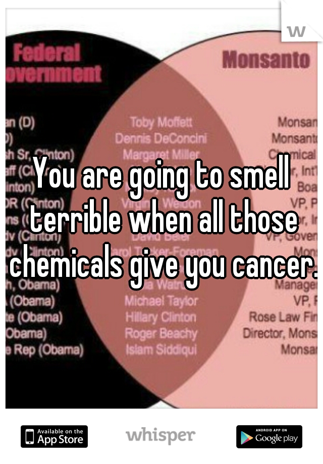 You are going to smell terrible when all those chemicals give you cancer.