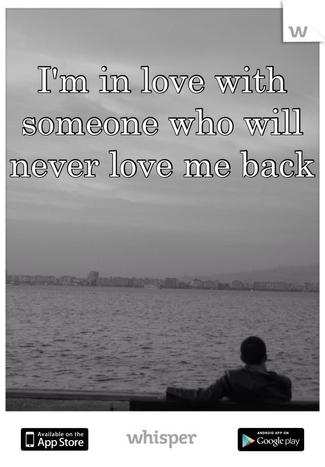 I'm in love with someone who will never love me back