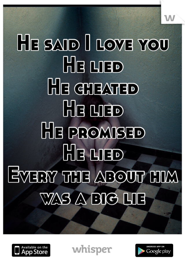 He said I love you
He lied 
He cheated 
He lied 
He promised
He lied 
Every the about him was a big lie 