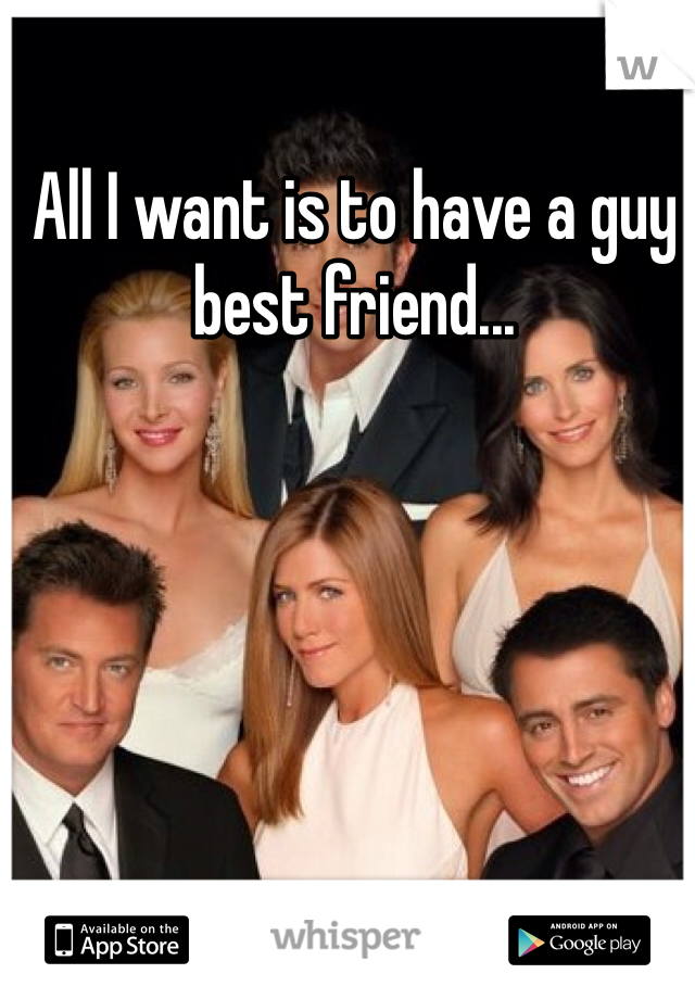 All I want is to have a guy best friend... 