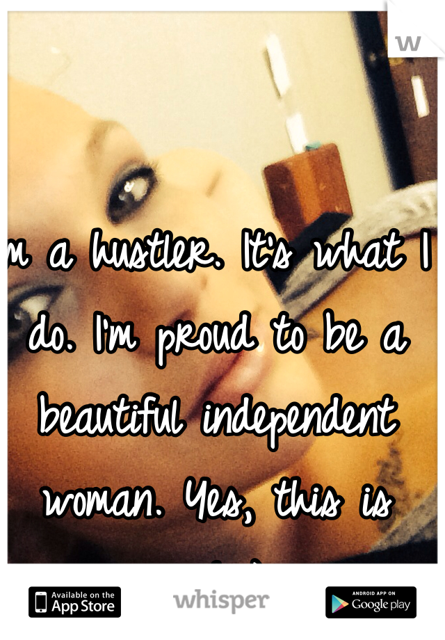 I'm a hustler. It's what I do. I'm proud to be a beautiful independent woman. Yes, this is me! ;)