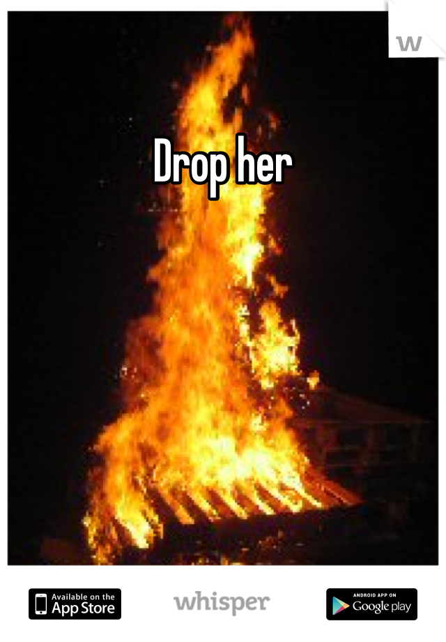 Drop her