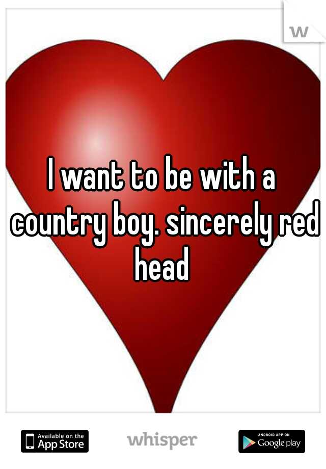 I want to be with a country boy. sincerely red head 