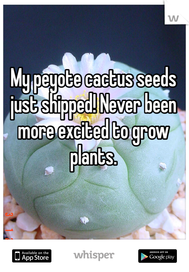 My peyote cactus seeds just shipped! Never been more excited to grow plants. 