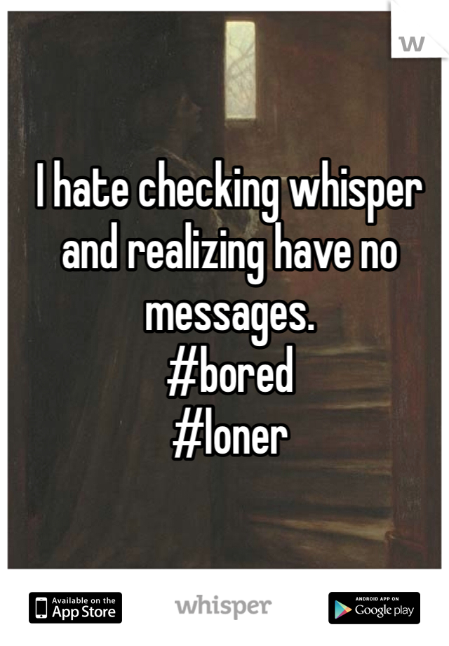 I hate checking whisper and realizing have no messages. 
#bored
#loner