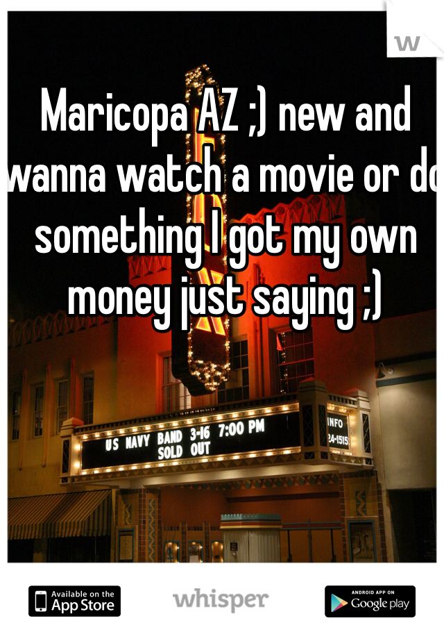 Maricopa AZ ;) new and wanna watch a movie or do something I got my own money just saying ;)