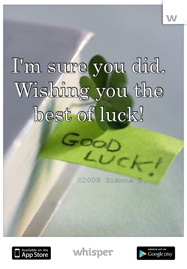 I'm sure you did. 
Wishing you the best of luck!