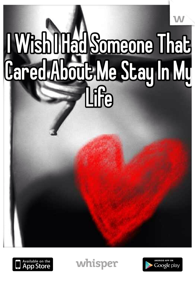 I Wish I Had Someone That Cared About Me Stay In My Life