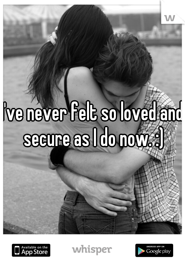 I've never felt so loved and secure as I do now. :)