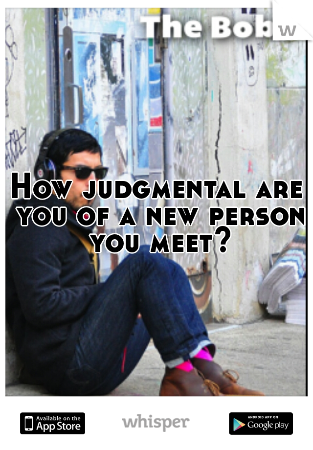 How judgmental are you of a new person you meet?