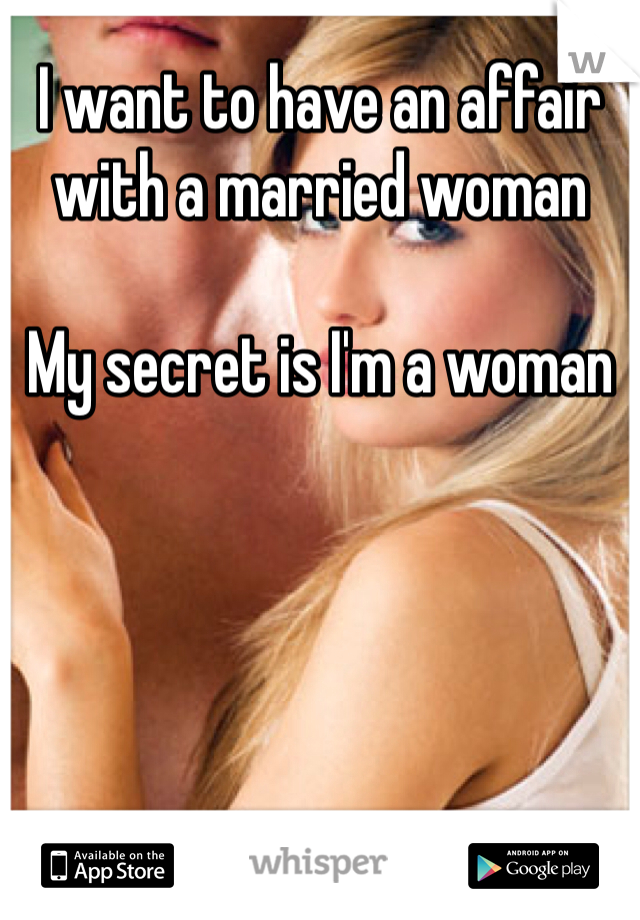 I want to have an affair with a married woman

My secret is I'm a woman