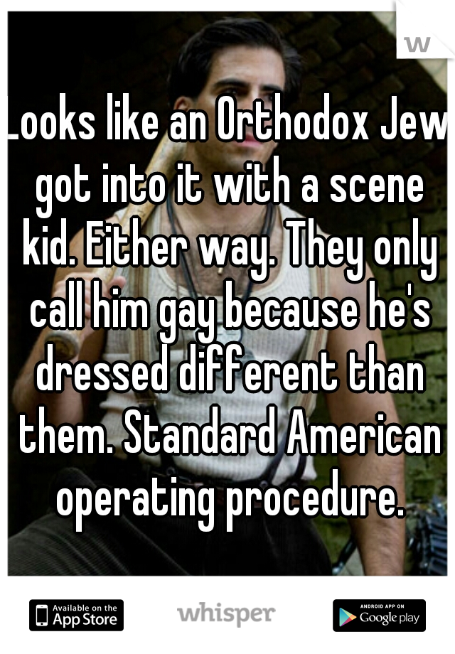 Looks like an Orthodox Jew got into it with a scene kid. Either way. They only call him gay because he's dressed different than them. Standard American operating procedure.