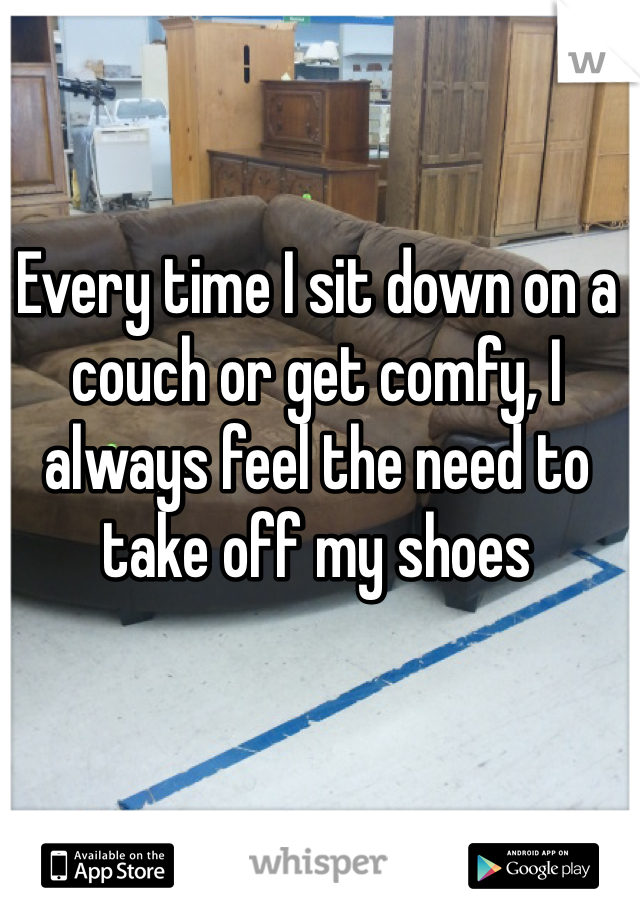 Every time I sit down on a couch or get comfy, I always feel the need to take off my shoes 