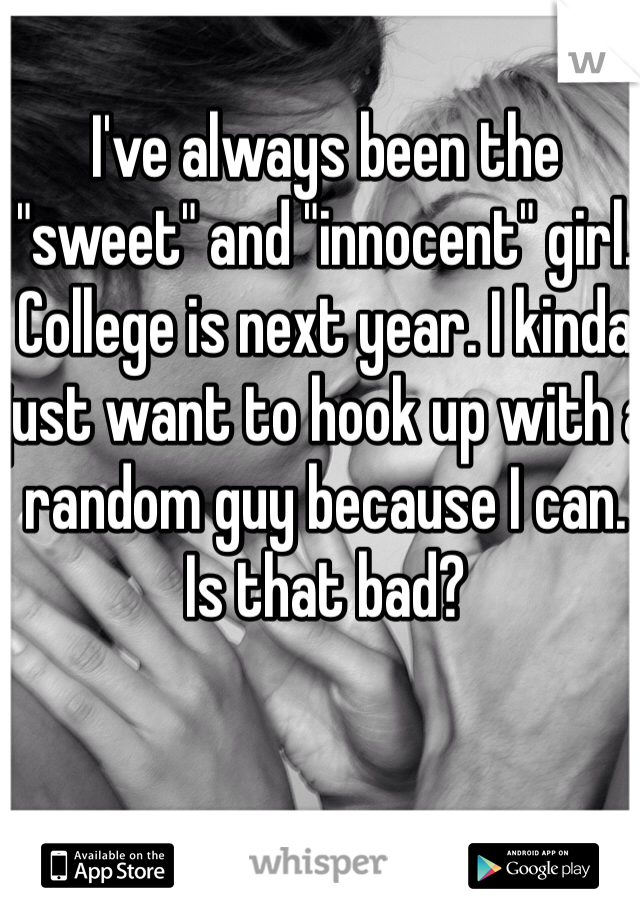 I've always been the "sweet" and "innocent" girl. College is next year. I kinda just want to hook up with a random guy because I can.
Is that bad?