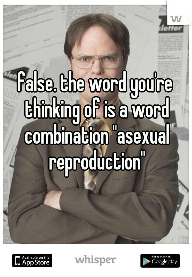 false. the word you're thinking of is a word combination "asexual reproduction"