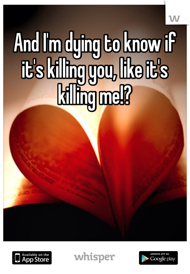 And I'm dying to know if it's killing you, like it's killing me!?