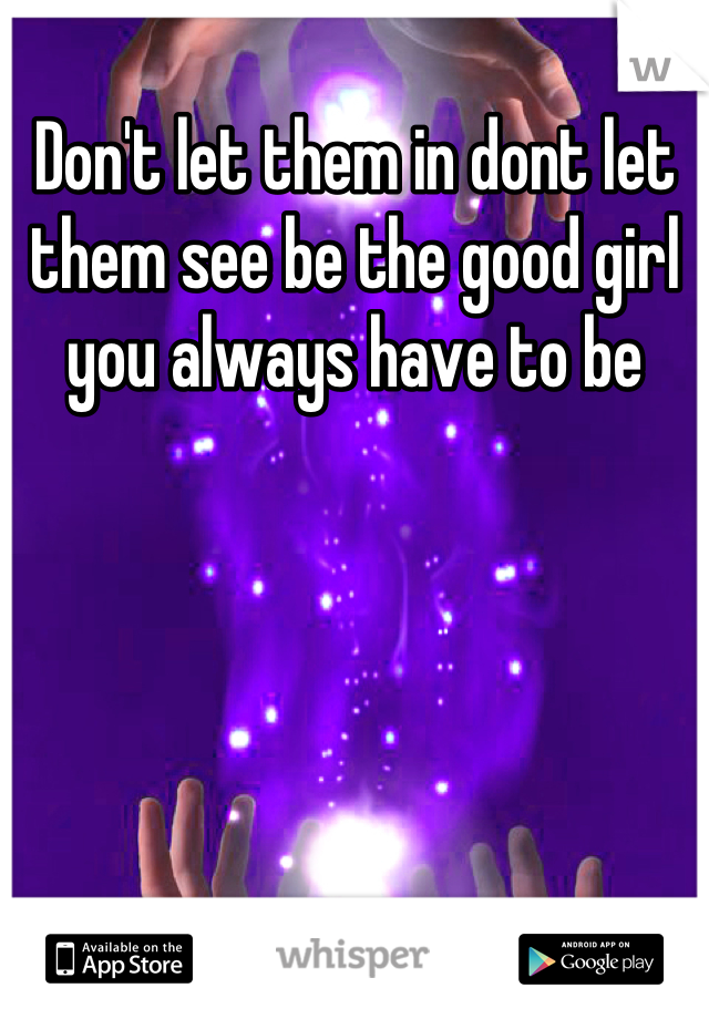 Don't let them in dont let them see be the good girl you always have to be