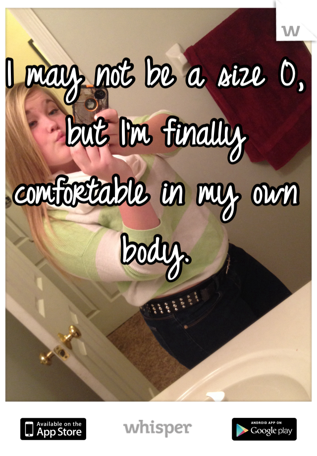 I may not be a size 0, but I'm finally comfortable in my own body. 
