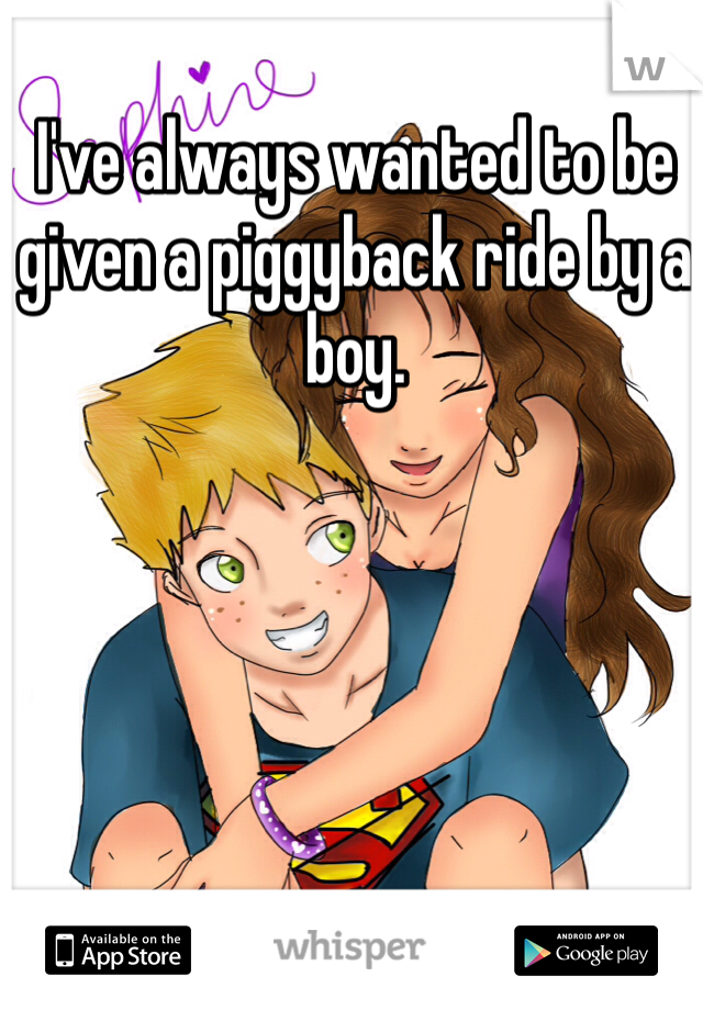 I've always wanted to be given a piggyback ride by a boy. 