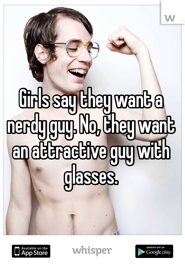 Girls say they want a nerdy guy. No, they want an attractive guy with glasses.