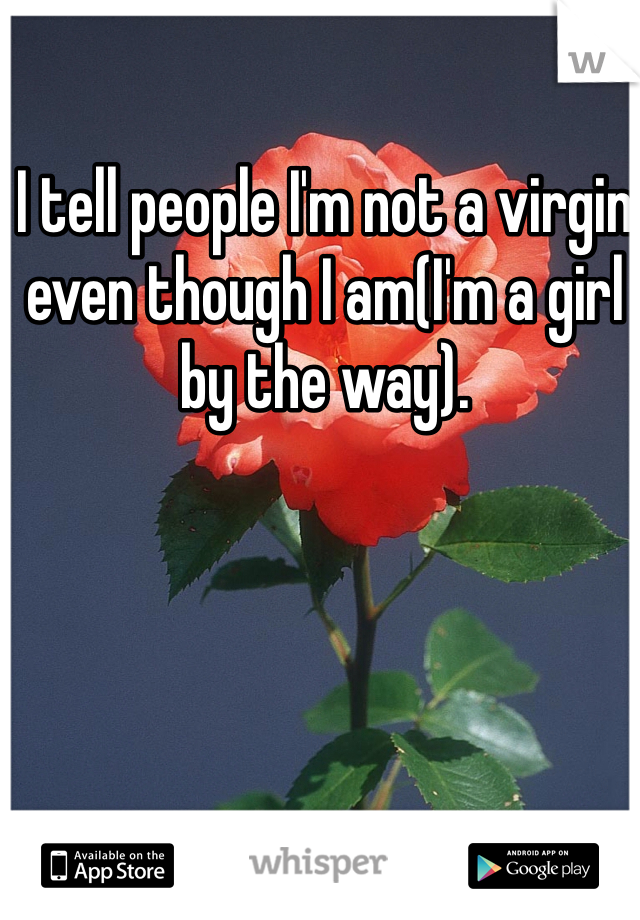 I tell people I'm not a virgin even though I am(I'm a girl by the way). 