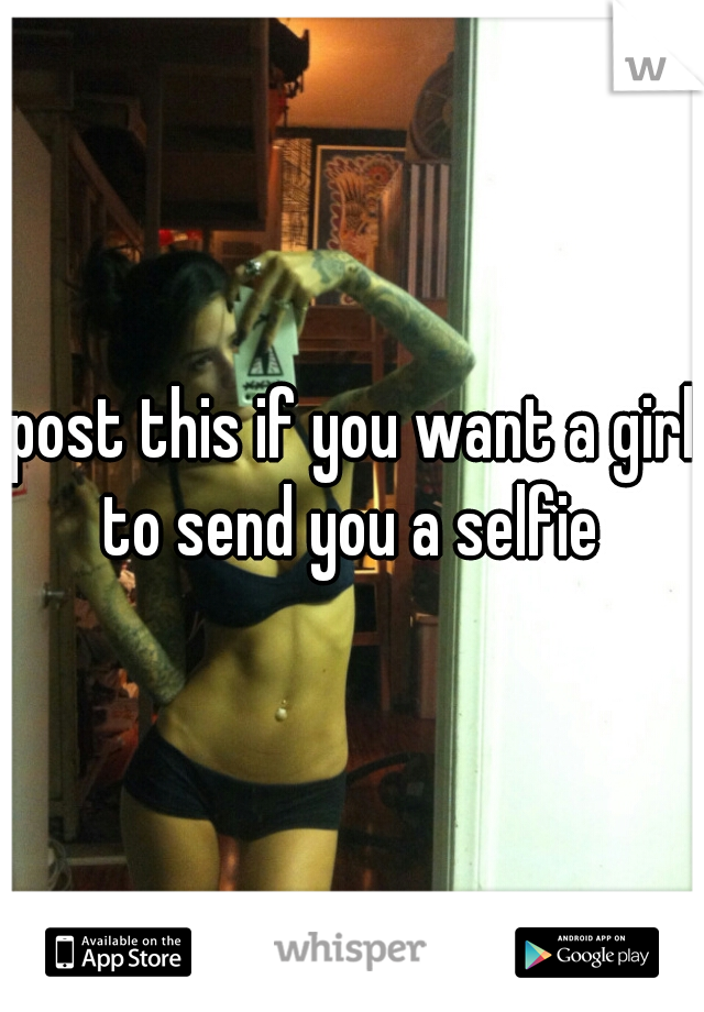 post this if you want a girl to send you a selfie 