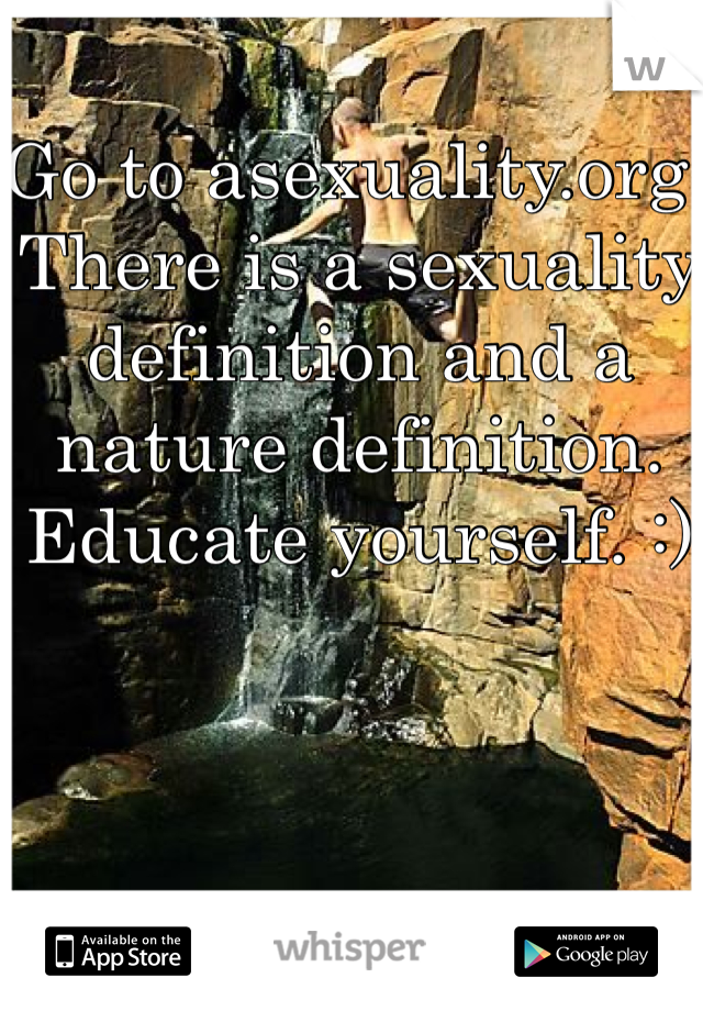 Go to asexuality.org. There is a sexuality definition and a nature definition. Educate yourself. :)