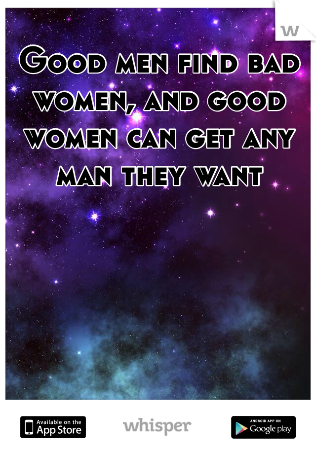 Good men find bad women, and good women can get any man they want