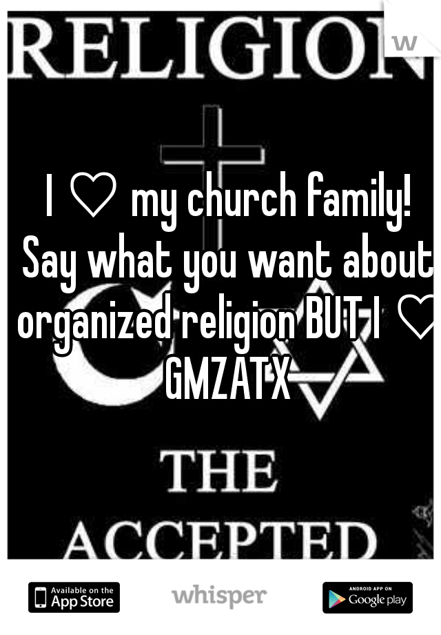 I ♡ my church family!
Say what you want about organized religion BUT I ♡ GMZATX 