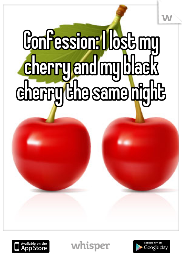 Confession: I lost my cherry and my black cherry the same night