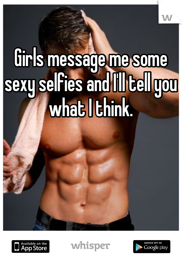 Girls message me some sexy selfies and I'll tell you what I think.