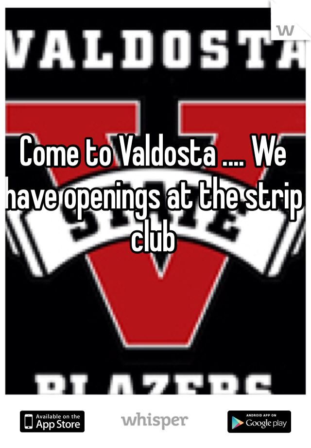 Come to Valdosta .... We have openings at the strip club 