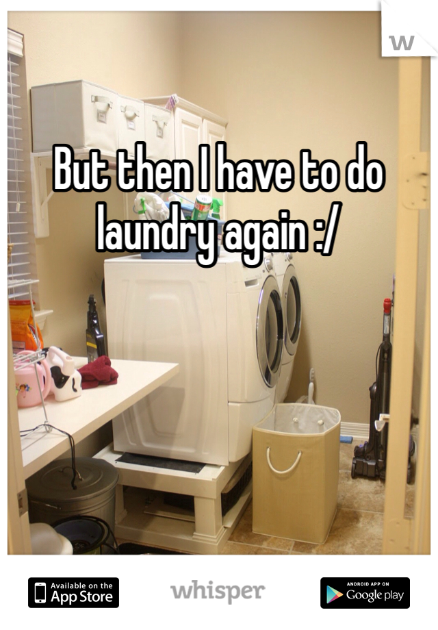 But then I have to do laundry again :/