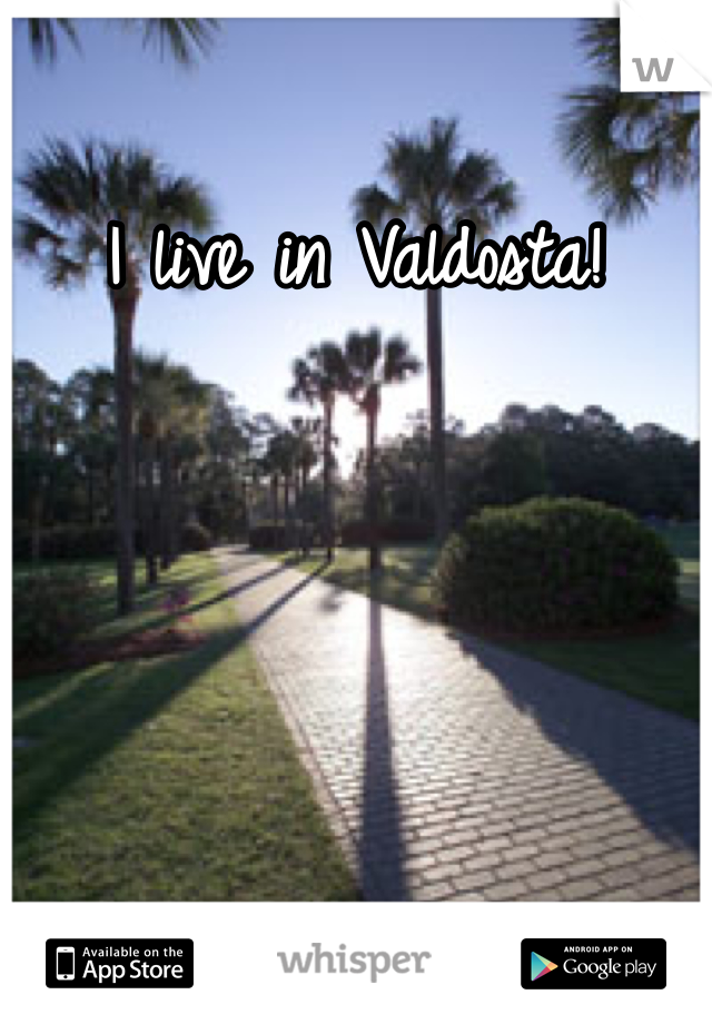 I live in Valdosta!