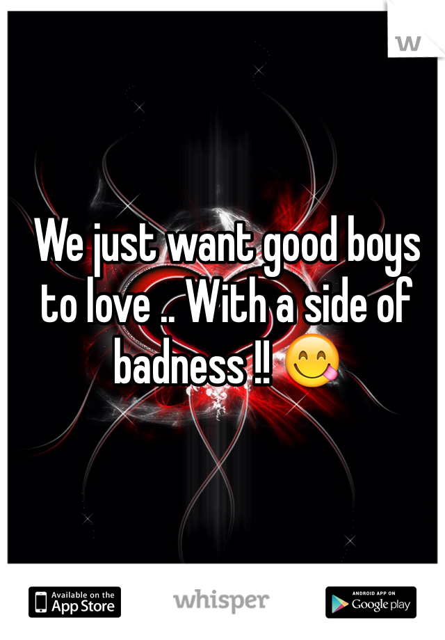 We just want good boys to love .. With a side of badness !! 😋