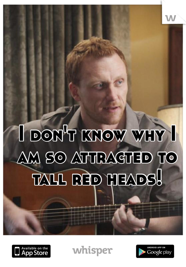 I don't know why I am so attracted to tall red heads!